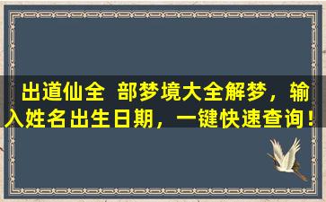 出道仙全  部梦境大全解梦，输入姓名出生日期，一键快速查询！